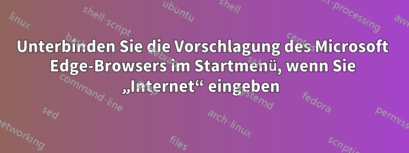 Unterbinden Sie die Vorschlagung des Microsoft Edge-Browsers im Startmenü, wenn Sie „Internet“ eingeben 