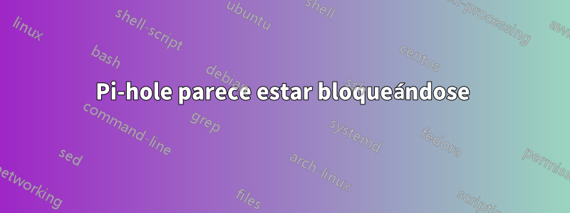 Pi-hole parece estar bloqueándose
