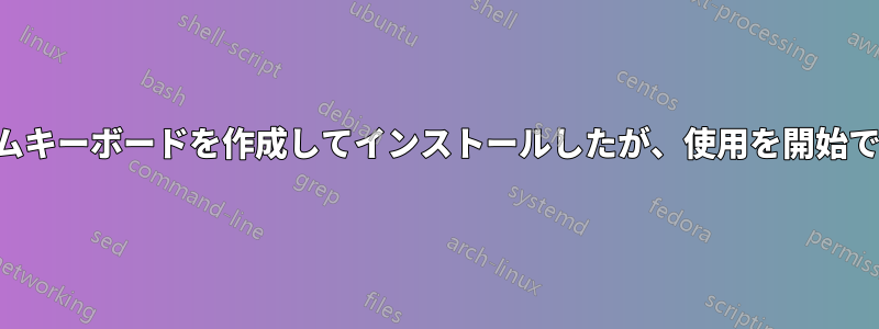 カスタムキーボードを作成してインストールしたが、使用を開始できない