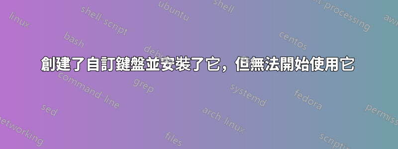 創建了自訂鍵盤並安裝了它，但無法開始使用它