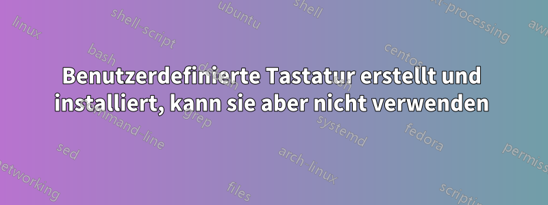 Benutzerdefinierte Tastatur erstellt und installiert, kann sie aber nicht verwenden