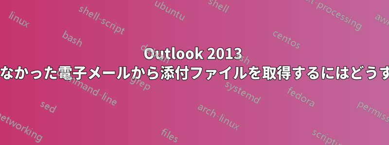 Outlook 2013 で自分に送信されなかった電子メールから添付ファイルを取得するにはどうすればよいですか?