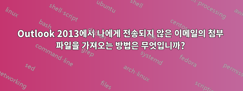 Outlook 2013에서 나에게 전송되지 않은 이메일의 첨부 파일을 가져오는 방법은 무엇입니까?