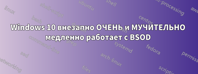 Windows 10 внезапно ОЧЕНЬ и МУЧИТЕЛЬНО медленно работает с BSOD