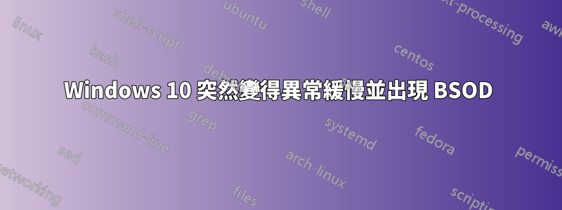 Windows 10 突然變得異常緩慢並出現 BSOD