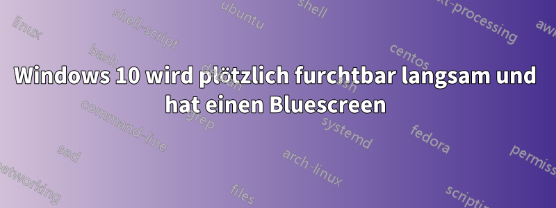Windows 10 wird plötzlich furchtbar langsam und hat einen Bluescreen