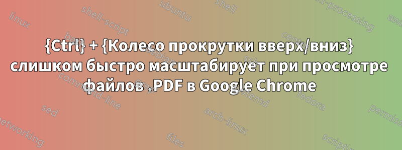 {Ctrl} + {Колесо прокрутки вверх/вниз} слишком быстро масштабирует при просмотре файлов .PDF в Google Chrome