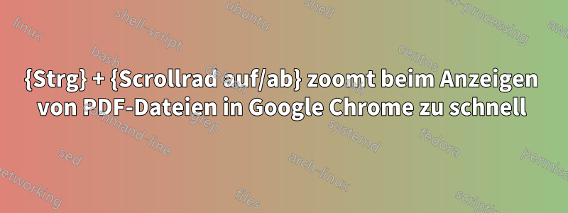 {Strg} + {Scrollrad auf/ab} zoomt beim Anzeigen von PDF-Dateien in Google Chrome zu schnell