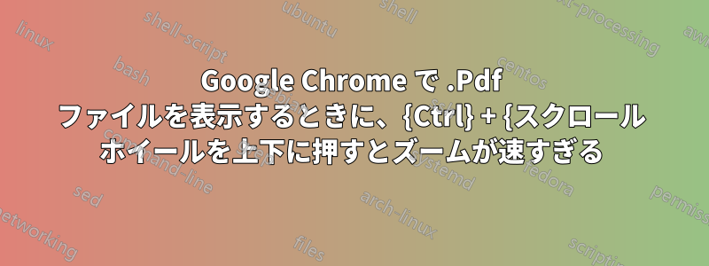 Google Chrome で .Pdf ファイルを表示するときに、{Ctrl} + {スクロール ホイールを上下に押すとズームが速すぎる