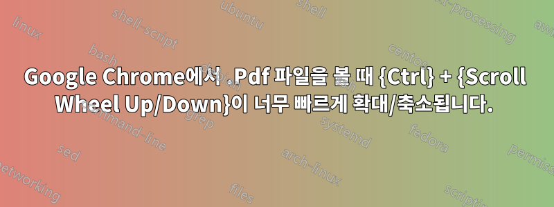 Google Chrome에서 .Pdf 파일을 볼 때 {Ctrl} + {Scroll Wheel Up/Down}이 너무 빠르게 확대/축소됩니다.