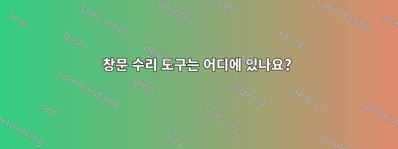 창문 수리 도구는 어디에 있나요?