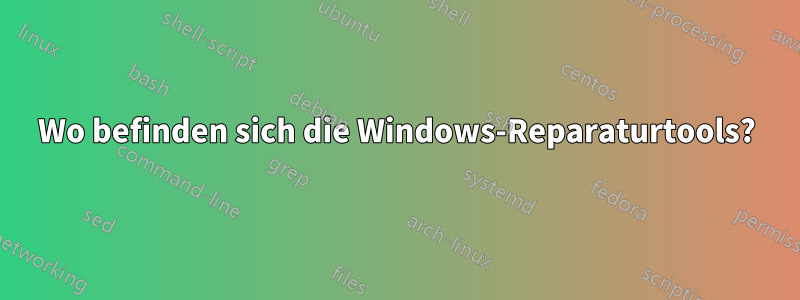 Wo befinden sich die Windows-Reparaturtools?