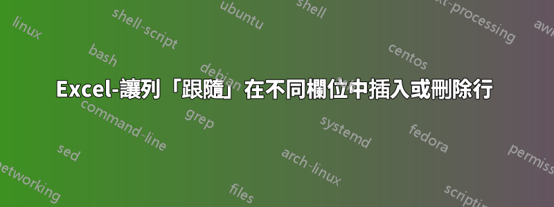 Excel-讓列「跟隨」在不同欄位中插入或刪除行