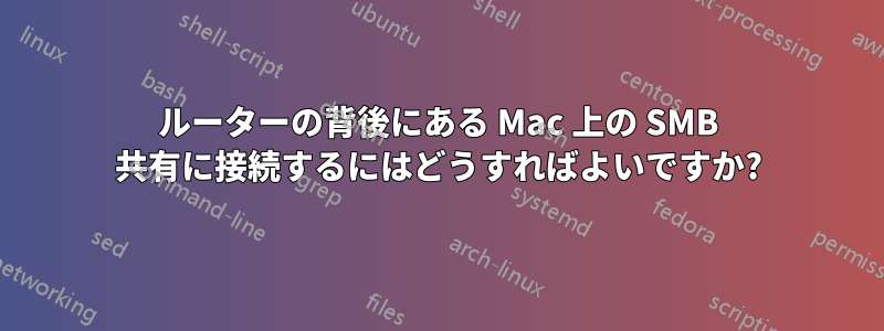 ルーターの背後にある Mac 上の SMB 共有に接続するにはどうすればよいですか?