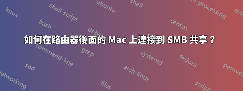 如何在路由器後面的 Mac 上連接到 SMB 共享？