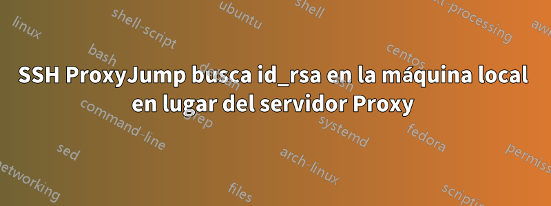 SSH ProxyJump busca id_rsa en la máquina local en lugar del servidor Proxy