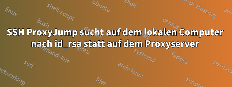 SSH ProxyJump sucht auf dem lokalen Computer nach id_rsa statt auf dem Proxyserver