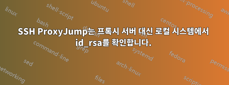 SSH ProxyJump는 프록시 서버 대신 로컬 시스템에서 id_rsa를 확인합니다.