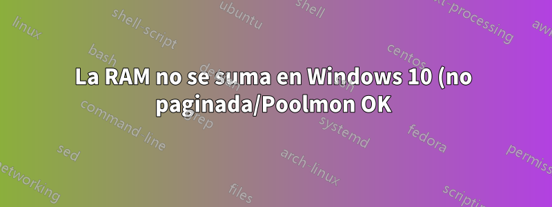 La RAM no se suma en Windows 10 (no paginada/Poolmon OK)
