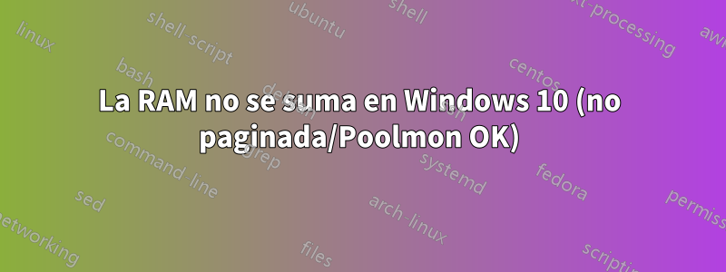 La RAM no se suma en Windows 10 (no paginada/Poolmon OK)
