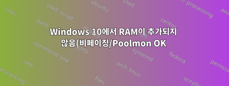 Windows 10에서 RAM이 추가되지 않음(비페이징/Poolmon OK)