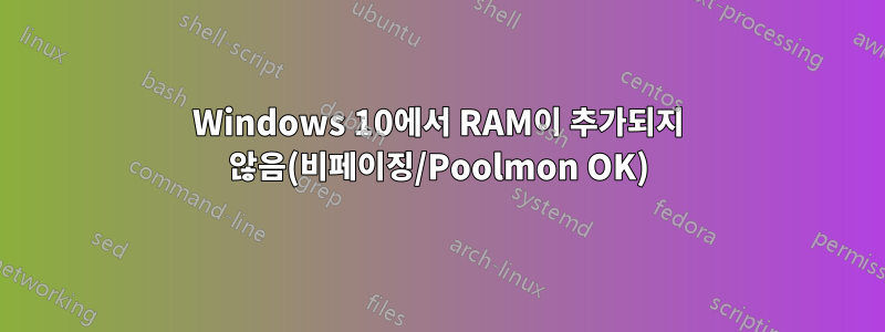 Windows 10에서 RAM이 추가되지 않음(비페이징/Poolmon OK)