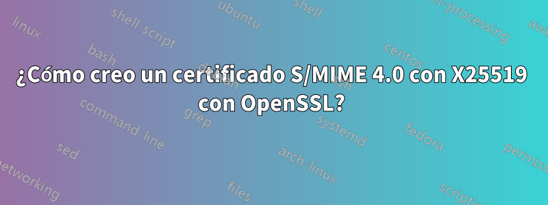 ¿Cómo creo un certificado S/MIME 4.0 con X25519 con OpenSSL?