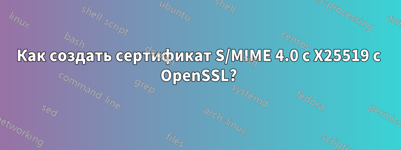 Как создать сертификат S/MIME 4.0 с X25519 с OpenSSL?