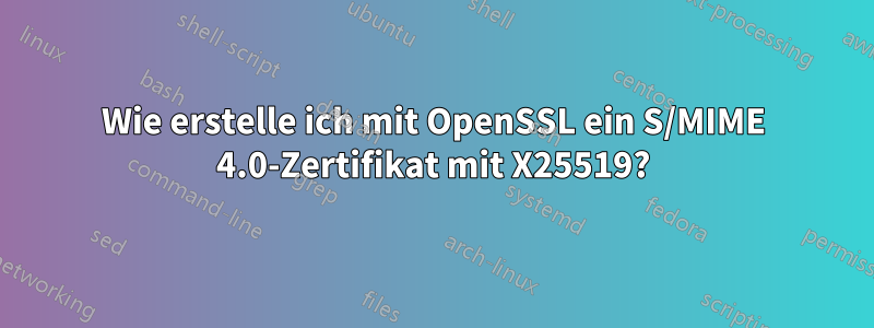 Wie erstelle ich mit OpenSSL ein S/MIME 4.0-Zertifikat mit X25519?