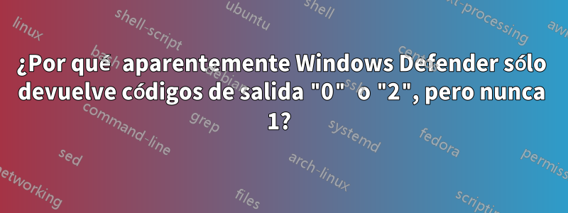¿Por qué aparentemente Windows Defender sólo devuelve códigos de salida "0" o "2", pero nunca 1? 