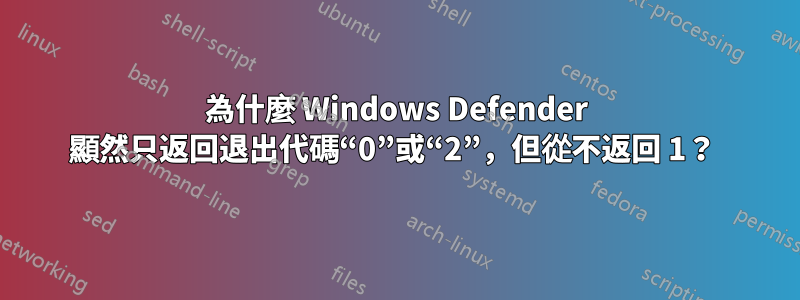 為什麼 Windows Defender 顯然只返回退出代碼“0”或“2”，但從不返回 1？ 