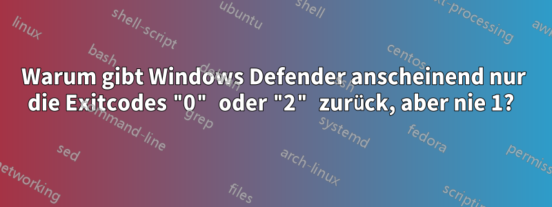 Warum gibt Windows Defender anscheinend nur die Exitcodes "0" oder "2" zurück, aber nie 1? 