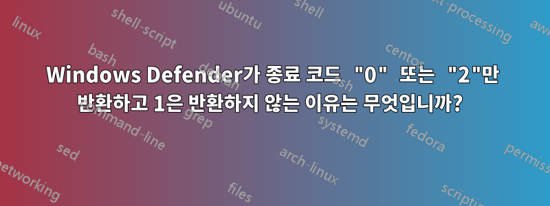 Windows Defender가 종료 코드 "0" 또는 "2"만 반환하고 1은 반환하지 않는 이유는 무엇입니까? 