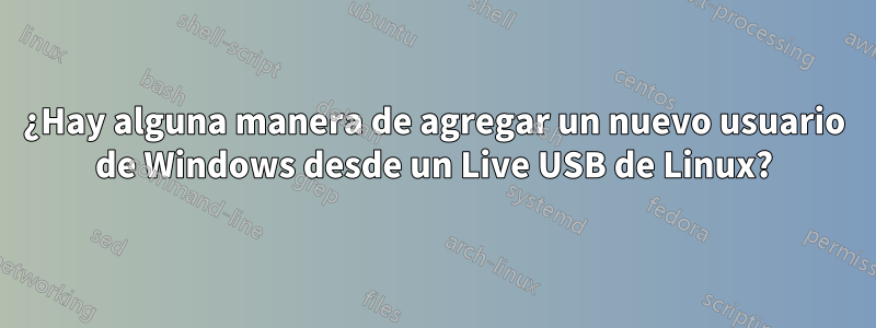 ¿Hay alguna manera de agregar un nuevo usuario de Windows desde un Live USB de Linux?
