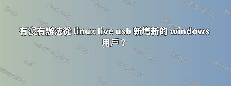 有沒有辦法從 linux live usb 新增新的 windows 用戶？
