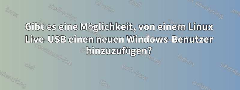 Gibt es eine Möglichkeit, von einem Linux Live-USB einen neuen Windows-Benutzer hinzuzufügen?