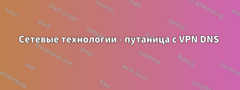 Сетевые технологии - путаница с VPN DNS