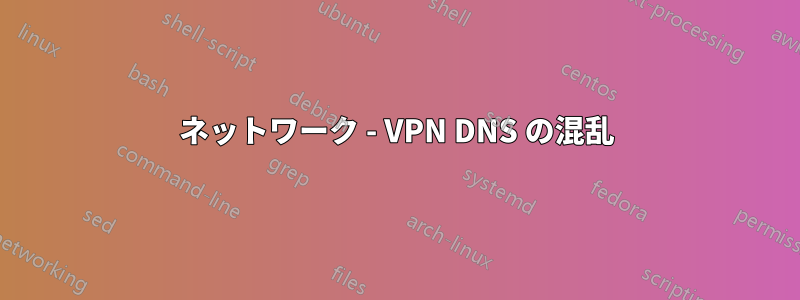 ネットワーク - VPN DNS の混乱