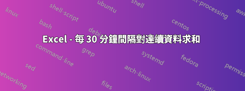 Excel - 每 30 分鐘間隔對連續資料求和