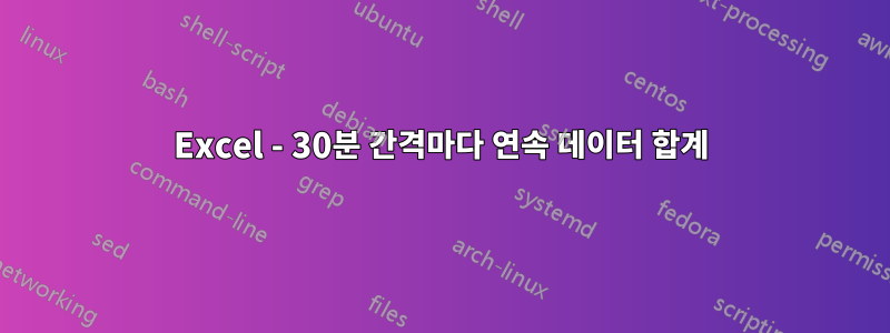 Excel - 30분 간격마다 연속 데이터 합계