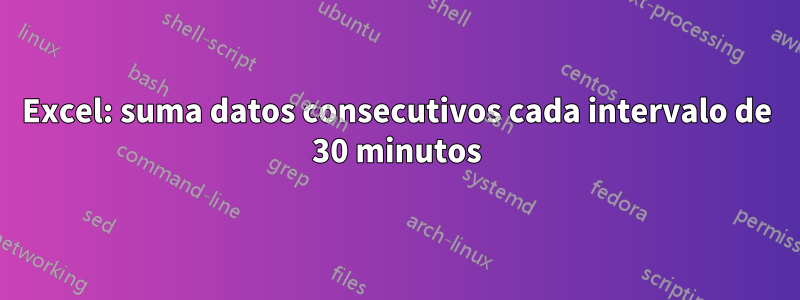 Excel: suma datos consecutivos cada intervalo de 30 minutos