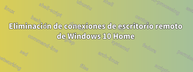 Eliminación de conexiones de escritorio remoto de Windows 10 Home
