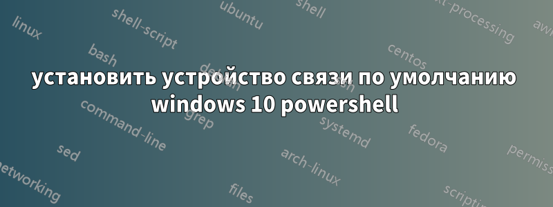установить устройство связи по умолчанию windows 10 powershell
