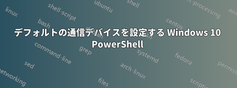 デフォルトの通信デバイスを設定する Windows 10 PowerShell