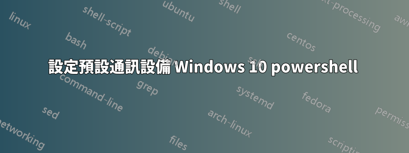 設定預設通訊設備 Windows 10 powershell