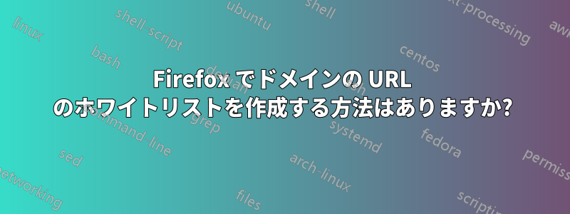 Firefox でドメインの URL のホワイトリストを作成する方法はありますか?