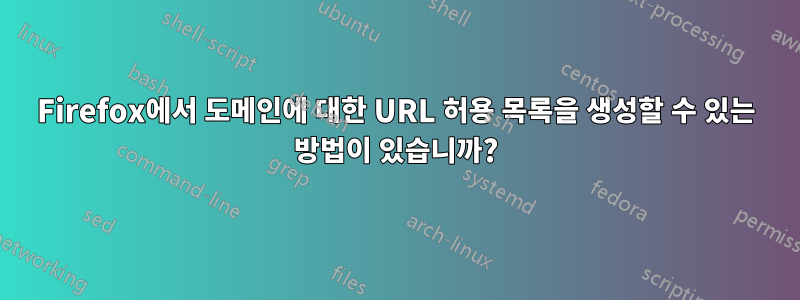 Firefox에서 도메인에 대한 URL 허용 목록을 생성할 수 있는 방법이 있습니까?