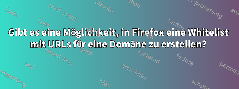 Gibt es eine Möglichkeit, in Firefox eine Whitelist mit URLs für eine Domäne zu erstellen?