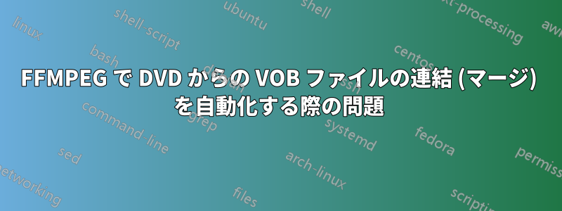 FFMPEG で DVD からの VOB ファイルの連結 (マージ) を自動化する際の問題
