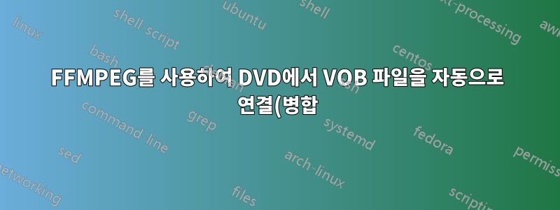FFMPEG를 사용하여 DVD에서 VOB 파일을 자동으로 연결(병합)하는 데 문제가 있습니다.